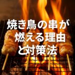 【もう焦げない】焼き鳥の串がグリルで燃える理由と簡単すぎる対策法！
