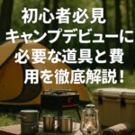 【保存版】初心者が失敗しない！キャンプ道具と費用の完全ガイド