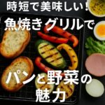 時短で絶品！魚焼きグリルでパンと野菜を美味しく焼くコツ